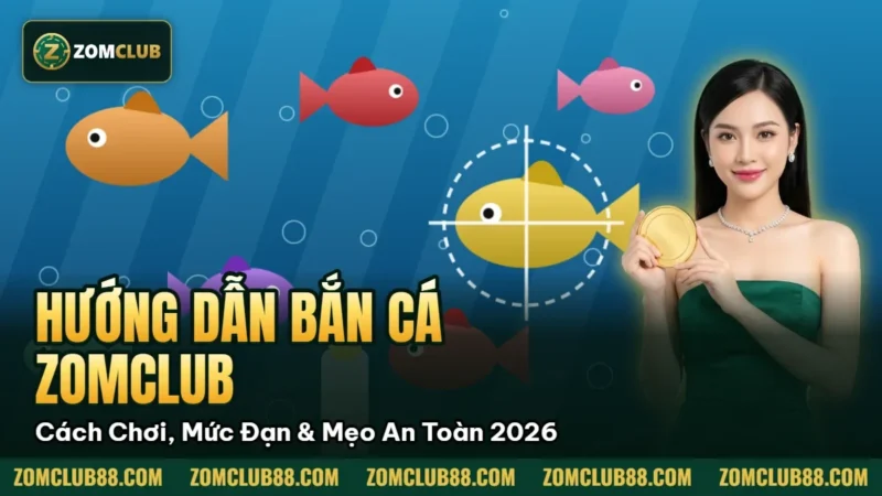 Hình minh họa bài viết: Hướng Dẫn Bắn Cá Zomclub Cách Chơi, Mức Đạn & Mẹo An Toàn 2026