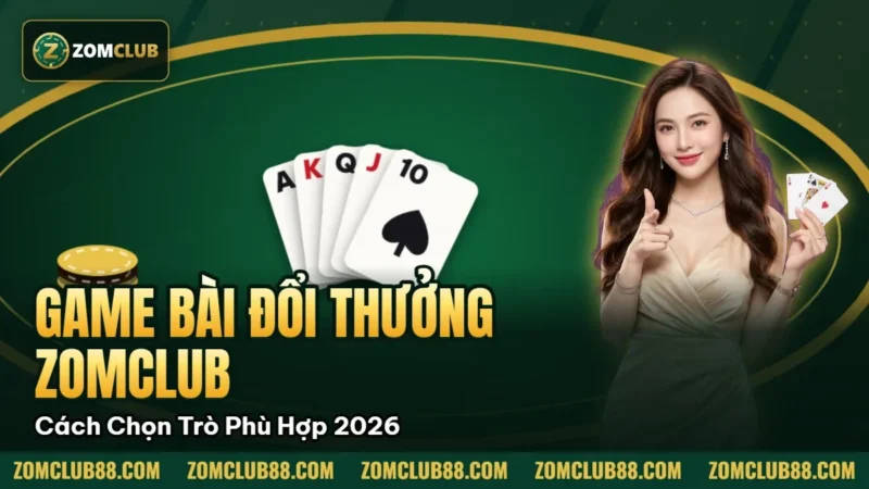 Game Bài Đổi Thưởng Zomclub - Cách Chọn Trò Phù Hợp 2026 5 Hình minh họa bài viết: Game Bài Đổi Thưởng Zomclub Cách Chọn Trò Phù Hợp 2026